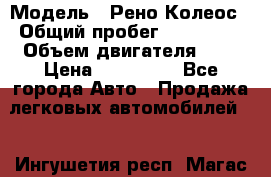  › Модель ­ Рено Колеос › Общий пробег ­ 198 000 › Объем двигателя ­ 3 › Цена ­ 530 000 - Все города Авто » Продажа легковых автомобилей   . Ингушетия респ.,Магас г.